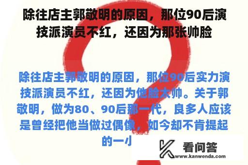 除往店主郭敬明的原因，那位90后演技派演员不红，还因为那张帅脸