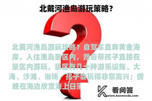 北戴河渔岛游玩策略？