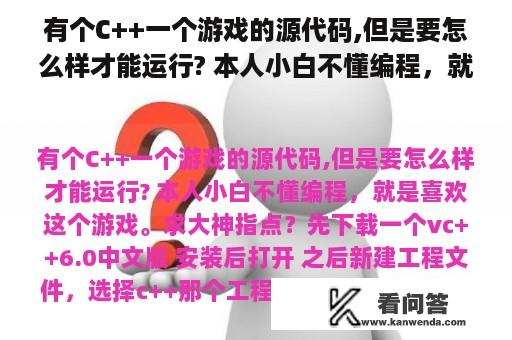 有个C++一个游戏的源代码,但是要怎么样才能运行? 本人小白不懂编程，就是喜欢这个游戏。求大神指点？