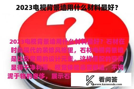 2023电视背景墙用什么材料最好？