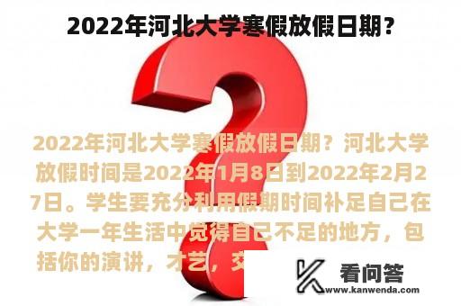 2022年河北大学寒假放假日期？