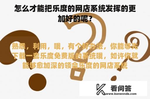 怎么才能把乐度的网店系统发挥的更加好的呢？