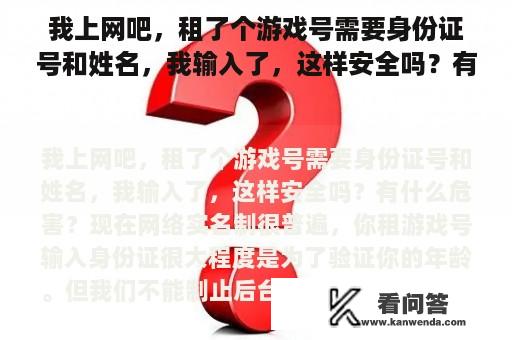 我上网吧，租了个游戏号需要身份证号和姓名，我输入了，这样安全吗？有什么危害？