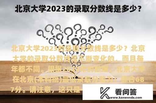 北京大学2023的录取分数线是多少？