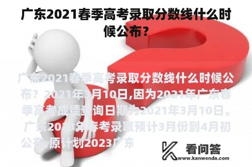 广东2021春季高考录取分数线什么时候公布？