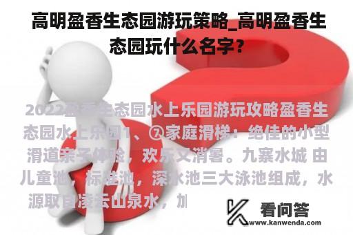  高明盈香生态园游玩策略_高明盈香生态园玩什么名字？