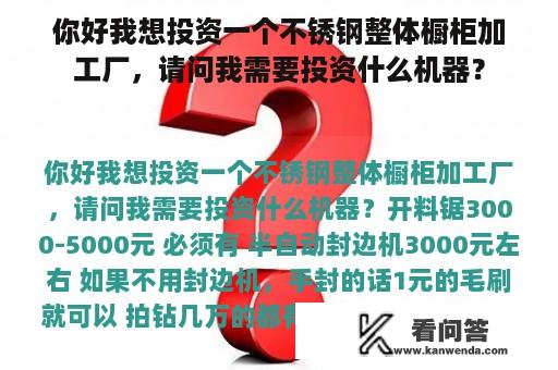 你好我想投资一个不锈钢整体橱柜加工厂，请问我需要投资什么机器？