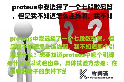 proteus中我选择了一个七段数码管，但是我不知道怎么连线啊，我不知道哪个引脚是什么？