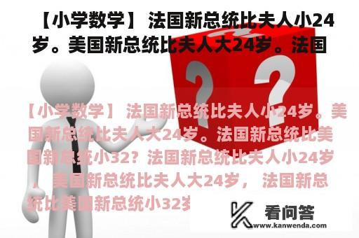 【小学数学】 法国新总统比夫人小24岁。美国新总统比夫人大24岁。法国新总统比美国新总统小32？