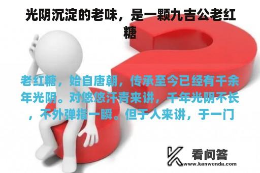 光阴沉淀的老味，是一颗九吉公老红糖