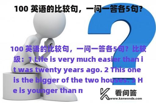 100 英语的比较句，一问一答各5句？