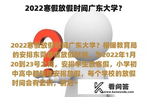 2022寒假放假时间广东大学？