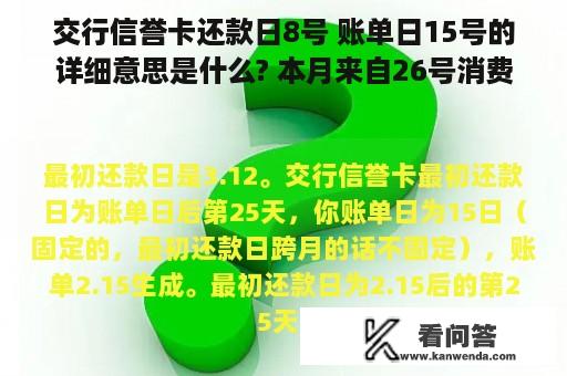 交行信誉卡还款日8号 账单日15号的详细意思是什么? 本月来自26号消费的 什么时候还啊？？