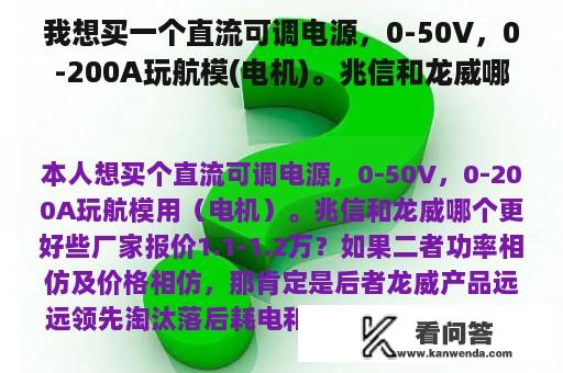 我想买一个直流可调电源，0-50V，0-200A玩航模(电机)。兆信和龙威哪个厂家报价1.1-1.2万？