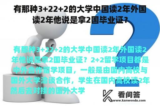 有那种3+22+2的大学中国读2年外国读2年他说是拿2国毕业证？