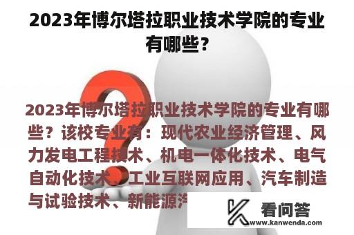 2023年博尔塔拉职业技术学院的专业有哪些？