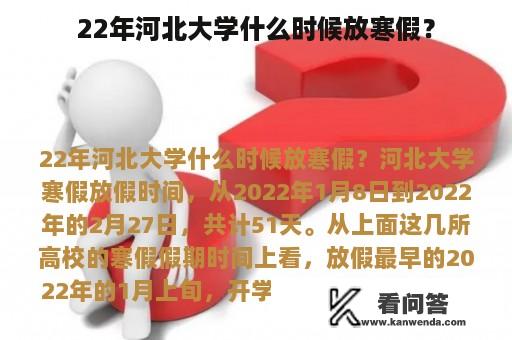 22年河北大学什么时候放寒假？