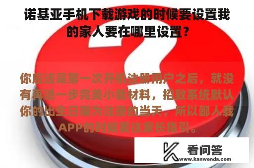 诺基亚手机下载游戏的时候要设置我的家人要在哪里设置？