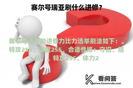 赛尔号瑞亚刷什么进修？