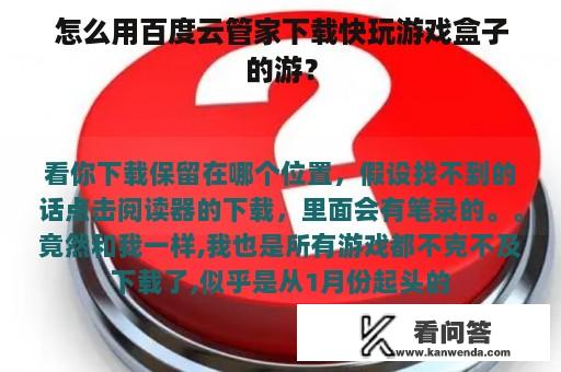 怎么用百度云管家下载快玩游戏盒子的游？