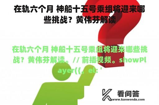 在轨六个月 神船十五号乘组将迎来哪些挑战？黄伟芬解读