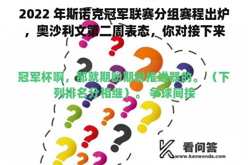 2022 年斯诺克冠军联赛分组赛程出炉，奥沙利文第二周表态，你对接下来角逐有何等待？