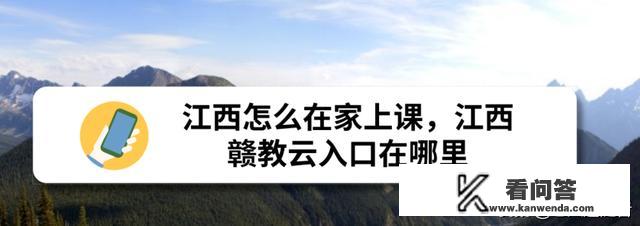 江西怎么在家上课，江西赣教云入口在哪里？