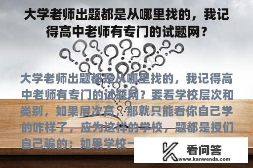 大学老师出题都是从哪里找的，我记得高中老师有专门的试题网？