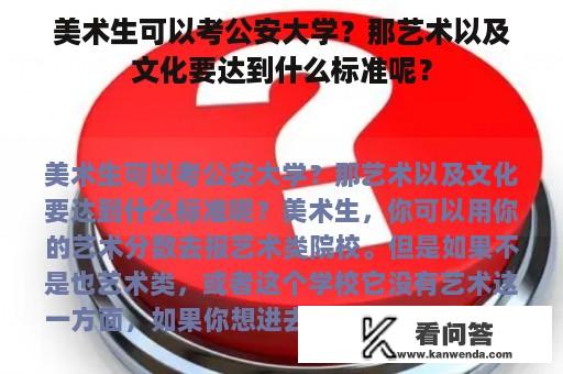 美术生可以考公安大学？那艺术以及文化要达到什么标准呢？