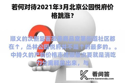 若何对待2021年3月北京公园悦府价格跳涨？