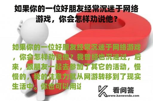 如果你的一位好朋友经常沉迷于网络游戏，你会怎样劝说他？