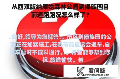 从西双版纳原始森林公园到傣族园目前道路路况怎么样了？