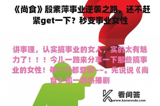 《尚食》殷紫萍事业逆袭之路，还不赶紧get一下？秒变事业女性