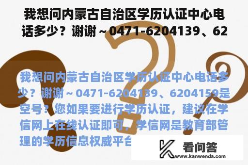 我想问内蒙古自治区学历认证中心电话多少？谢谢～0471-6204139、6204159是空号？