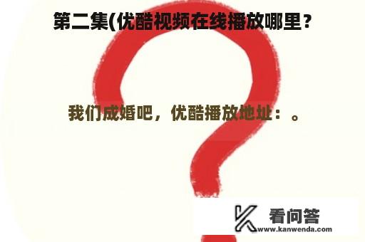 第二集(优酷视频在线播放哪里？