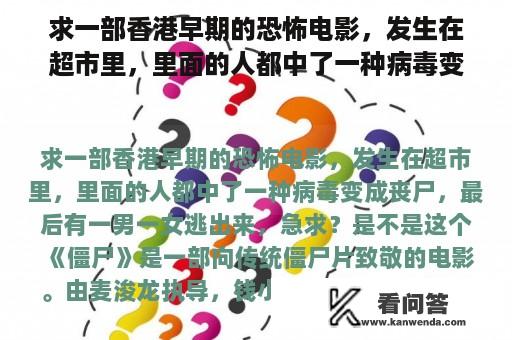 求一部香港早期的恐怖电影，发生在超市里，里面的人都中了一种病毒变成丧尸，最后有一男一女逃出来，急求？