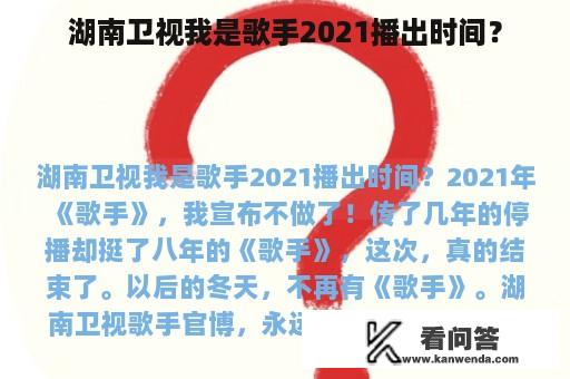 湖南卫视我是歌手2021播出时间？