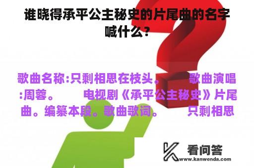 谁晓得承平公主秘史的片尾曲的名字喊什么？