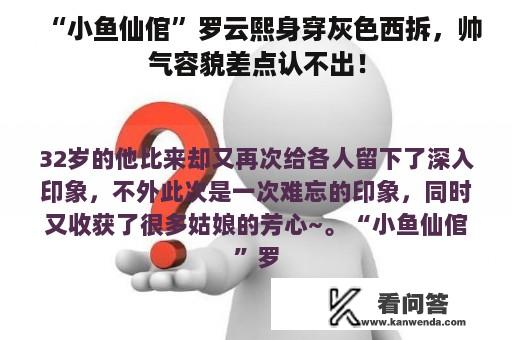 “小鱼仙倌”罗云熙身穿灰色西拆，帅气容貌差点认不出！