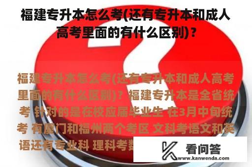 福建专升本怎么考(还有专升本和成人高考里面的有什么区别)？