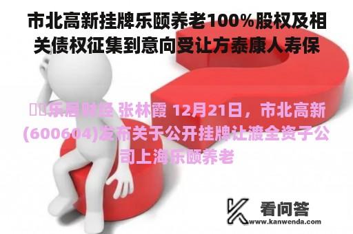 市北高新挂牌乐颐养老100%股权及相关债权征集到意向受让方泰康人寿保险