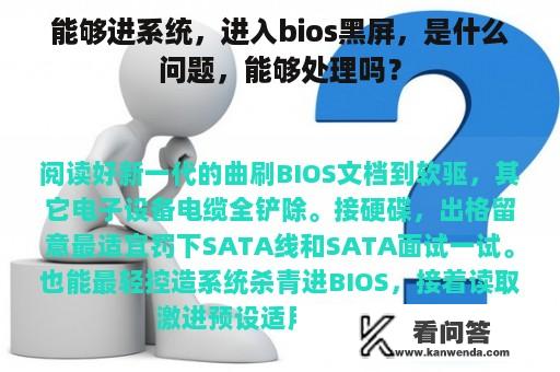 能够进系统，进入bios黑屏，是什么问题，能够处理吗？