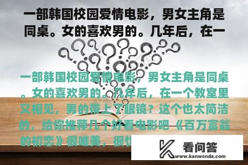 一部韩国校园爱情电影，男女主角是同桌。女的喜欢男的。几年后，在一个教室里又相见，男的带上了眼镜？