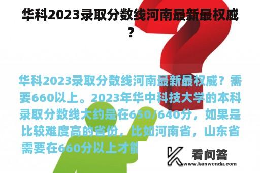 华科2023录取分数线河南最新最权威？