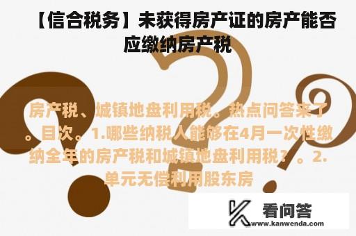 【信合税务】未获得房产证的房产能否应缴纳房产税