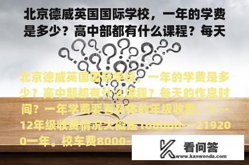 北京德威英国国际学校，一年的学费是多少？高中部都有什么课程？每天的作息时间？