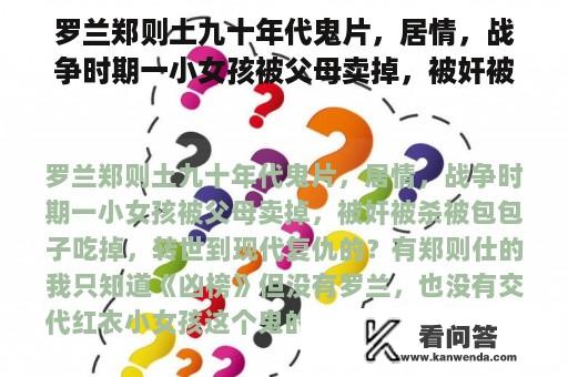 罗兰郑则土九十年代鬼片，居情，战争时期一小女孩被父母卖掉，被奸被杀被包包子吃掉，转世到现代复仇的？