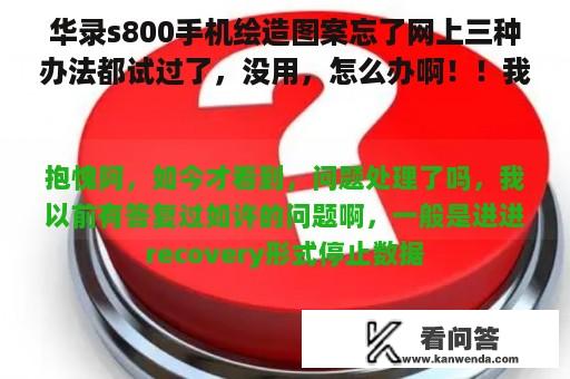 华录s800手机绘造图案忘了网上三种办法都试过了，没用，怎么办啊！！我好怕被妈妈骂，在线等啊！