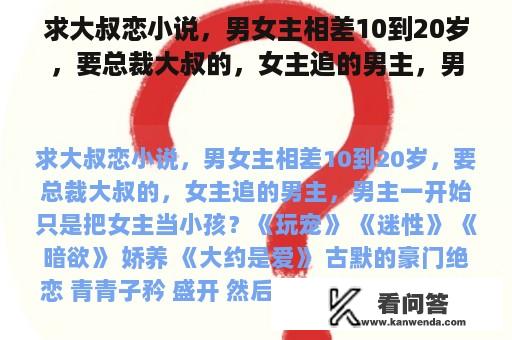 求大叔恋小说，男女主相差10到20岁，要总裁大叔的，女主追的男主，男主一开始只是把女主当小孩？