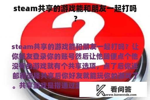 steam共享的游戏能和朋友一起打吗？